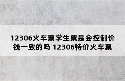 12306火车票学生票是会控制价钱一致的吗 12306特价火车票